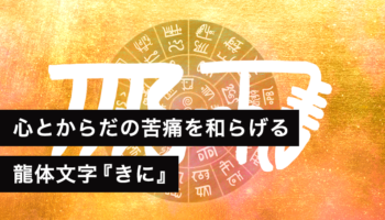 龍体文字『きに』心とからだの苦痛を和らげる